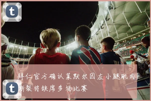 拜仁官方确认莱默尔因左小腿肌肉撕裂将缺席多场比赛