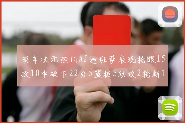 明年状元热门AJ迪班萨表现抢眼15投10中砍下22分5篮板5助攻2抢断1盖帽