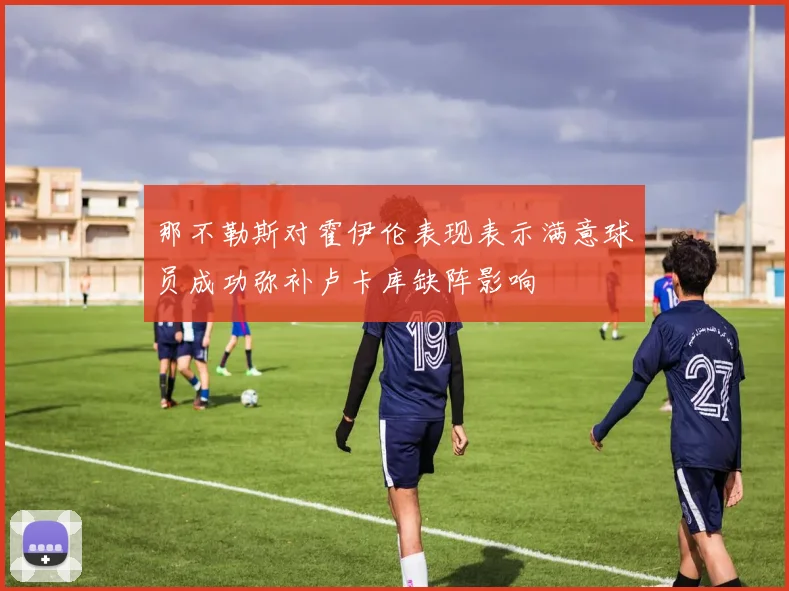 那不勒斯对霍伊伦表现表示满意球员成功弥补卢卡库缺阵影响