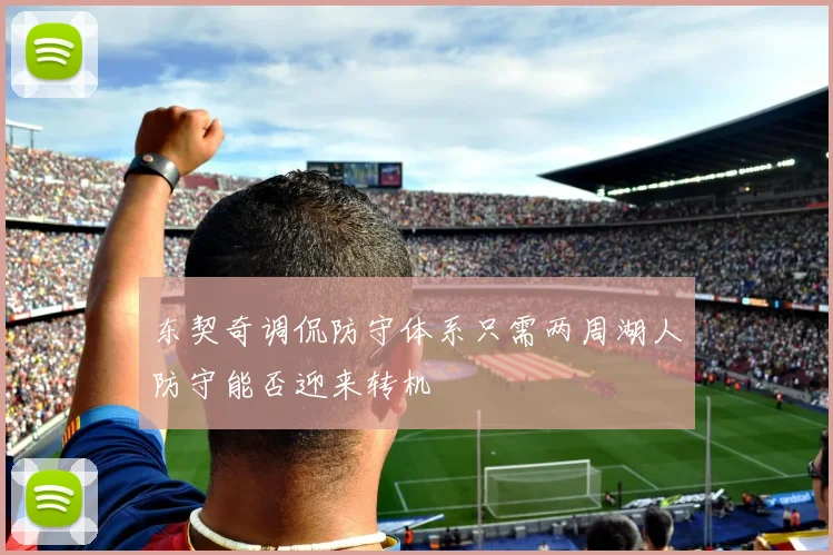 东契奇调侃防守体系只需两周湖人防守能否迎来转机