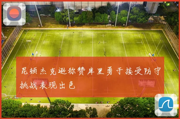 昆顿杰克逊称赞库里勇于接受防守挑战表现出色