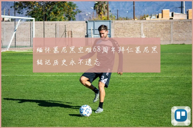 缅怀慕尼黑空难68周年拜仁慕尼黑铭记历史永不遗忘