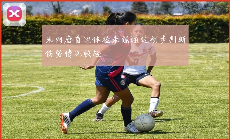 米利唐首次体检未能通过初步判断伤势情况较轻