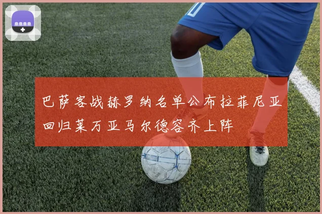 巴萨客战赫罗纳名单公布拉菲尼亚回归莱万亚马尔德容齐上阵