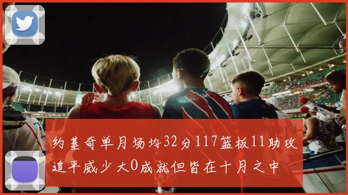 约基奇单月场均32分117篮板11助攻追平威少大O成就但皆在十月之中