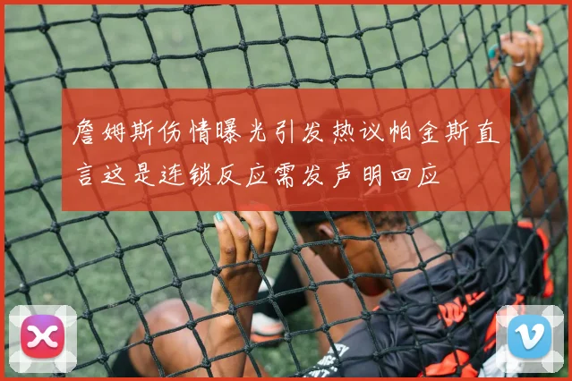 詹姆斯伤情曝光引发热议帕金斯直言这是连锁反应需发声明回应