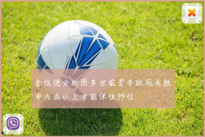 舍伍德分析图多尔前景夺欧冠或胜率九成以上才能保住帅位