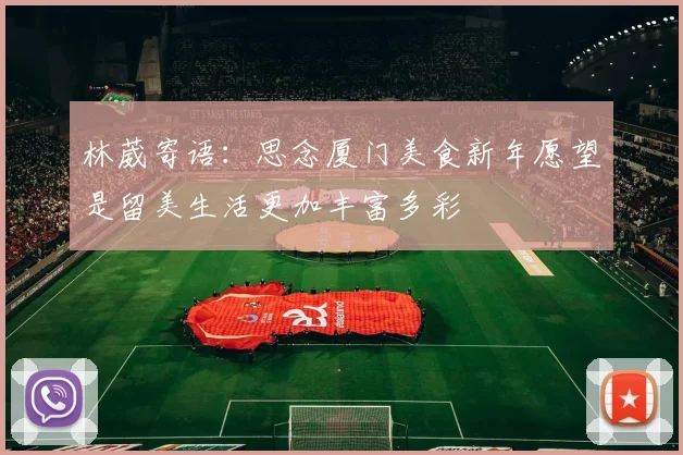 林葳寄语：思念厦门美食新年愿望是留美生活更加丰富多彩
