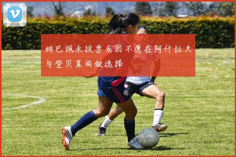 姆巴佩未投票或因不愿在阿什拉夫与登贝莱间做选择