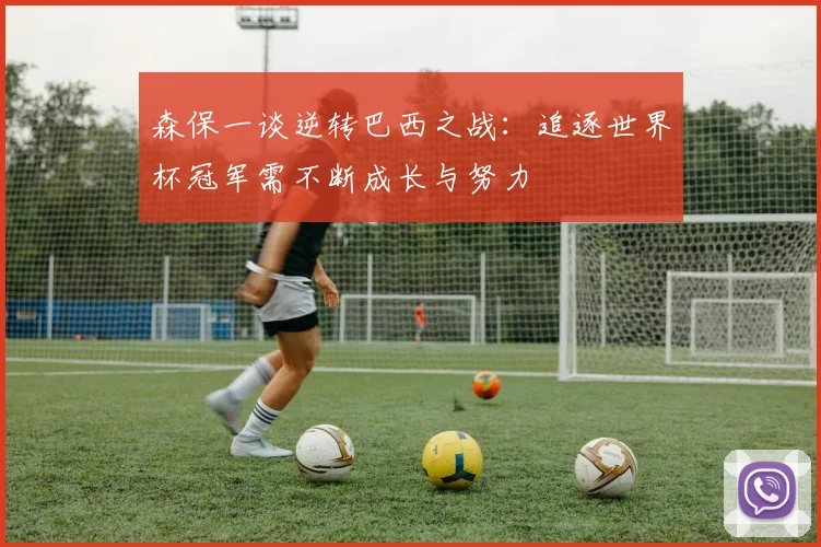 森保一谈逆转巴西之战：追逐世界杯冠军需不断成长与努力