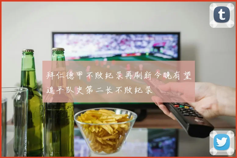 拜仁德甲不败纪录再刷新今晚有望追平队史第二长不败纪录