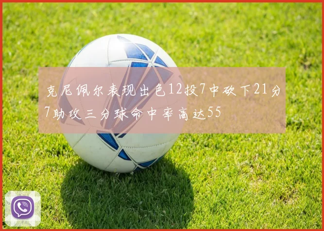 克尼佩尔表现出色12投7中砍下21分7助攻三分球命中率高达55